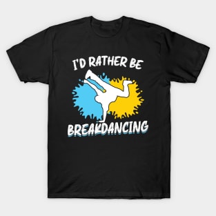 I'd rather be Breakdancing Break Dance T-Shirt